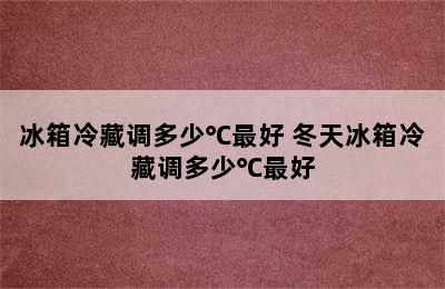 冰箱冷藏调多少℃最好 冬天冰箱冷藏调多少℃最好